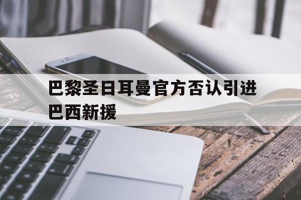 包含巴黎圣日耳曼官方否认引进巴西新援的词条