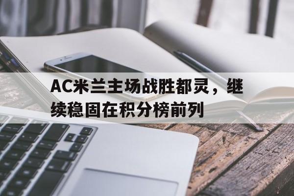 包含AC米兰主场战胜都灵，继续稳固在积分榜前列的词条